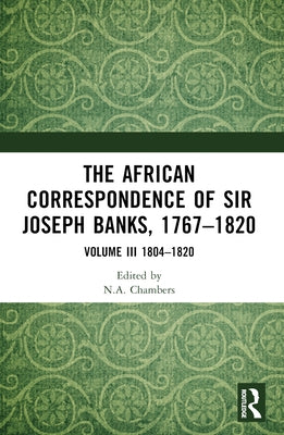 The African Correspondence of Sir Joseph Banks, 1767-1820: Volume III 1804-1820 by Chambers, Neil