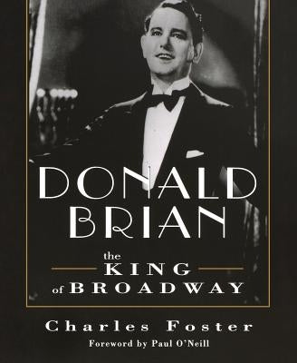 Donald Brian: King of Broadway by Foster, Charles