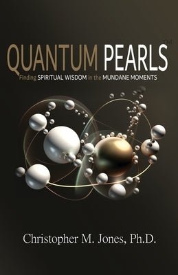 Quantum Pearls: Finding Spiritual Wisdom in the Mundane Moments by Jones, Christopher