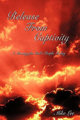Release From Captivity: A Message for God's People Today by Lee, Mike
