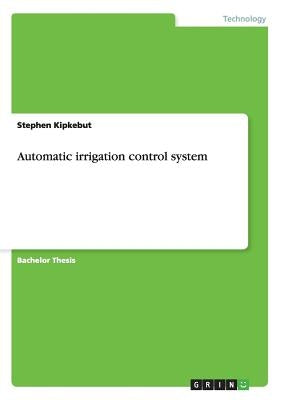 Automatic irrigation control system by Kipkebut, Stephen