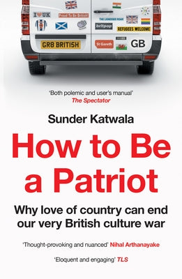 How to Be a Patriot: Why Love of Country Can End Our Very British Culture War by Katwala, Sunder