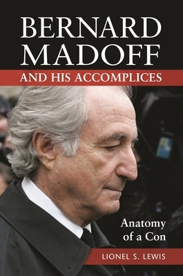 Bernard Madoff and His Accomplices: Anatomy of a Con by Lewis, Lionel S.
