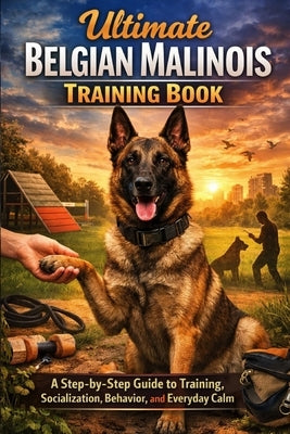 Ultimate Belgian Malinois Training Book: A Step-by-Step Guide to Training, Socialization, Behavior, and Everyday Calm by Price, Tiffany
