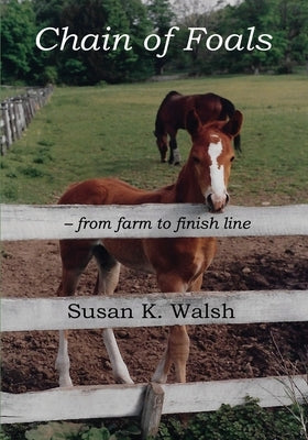 Chain of Foals: from farm to finish line by Walsh, Susan K.