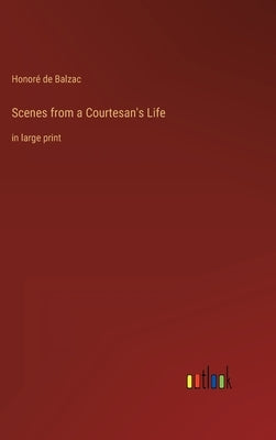 Scenes from a Courtesan's Life: in large print by Balzac, Honoré de