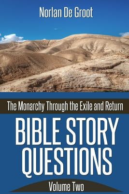 Bible Story Questions Volume Two: The Monarchy Through the Exile and Return by De Groot, Norlan