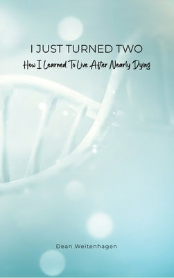 I Just Turned Two: How I Learned To Live After Nearly Dying by Weitenhagen, Dean