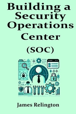 Building a Security Operations Center (SOC) by Relington, James