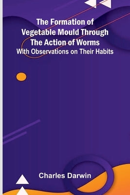 The Formation of Vegetable Mould Through the Action of Worms; With Observations on Their Habits by Darwin, Charles