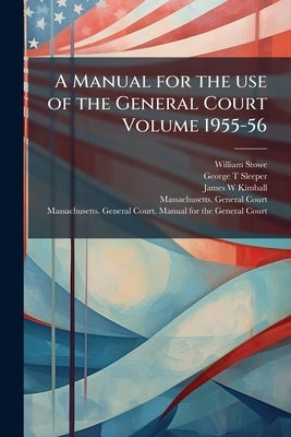 A Manual for the use of the General Court Volume 1955-56 by Stowe, William