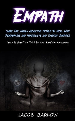 Empath: Guide For Highly Sensitive People To Deal With Psychopaths and Narcissists and Energy Vampires (Learn To Open Your Thi by Barlow, Jacob