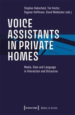 Voice Assistants in Private Homes: Media, Data and Language in Interaction and Discourse by Habscheid, Stephan