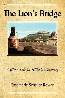 The Lion's Bridge: A Girl's Life in Hitler's Wurzburg by Rowan, Rosemarie Scheller