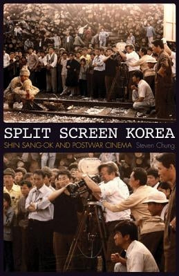 Split Screen Korea: Shin Sang-ok and Postwar Cinema by Chung, Steven