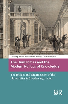 The Humanities and the Modern Politics of Knowledge: The Impact and Organization of the Humanities in Sweden, 1850-2020 by Ekström, Anders