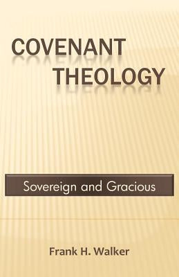 Covenant Theology: Sovereign and Gracious by Walker, Frank H.