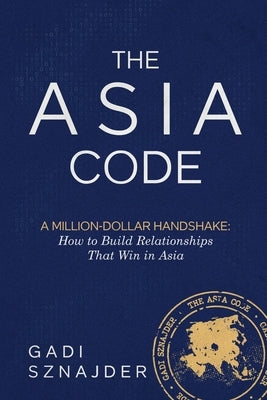 The Asia Code: A Million-Dollar Handshake: How to Build Relationships that Win in Asia by Sznajder, Gadi