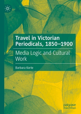 Travel in Victorian Periodicals, 1850-1900: Media Logic and Cultural Work by Korte, Barbara