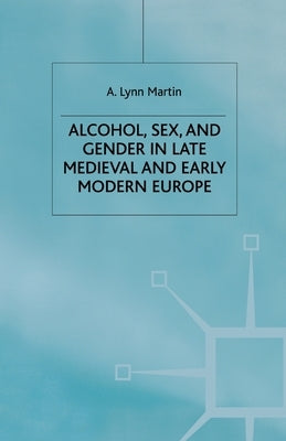 Alcohol, Sex and Gender in Late Medieval and Early Modern Europe by Martin, L.