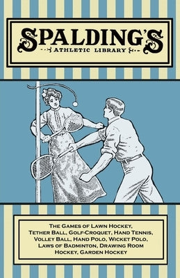 Spalding's Athletic Library - The Games of Lawn Hockey, Tether Ball, Golf-Croquet, Hand Tennis, Volley Ball, Hand Polo, Wicket Polo, Laws of Badminton by Anon