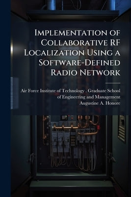 Implementation of Collaborative RF Localization Using a Software-Defined Radio Network by Air Force Institute of Technology Grad