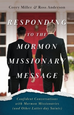 Responding to the Mormon Missionary Message: Confident Conversations with Mormon Missionaries (and Other Latter-day Saints) by Miller, Corey