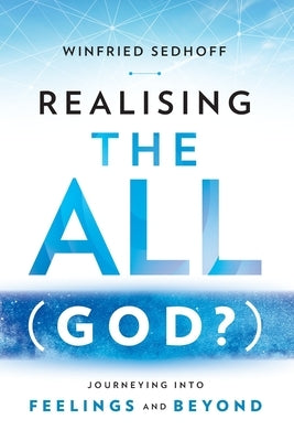 Realising The All (God?) Journeying Into Feelings and Beyond by Sedhoff, Winfried