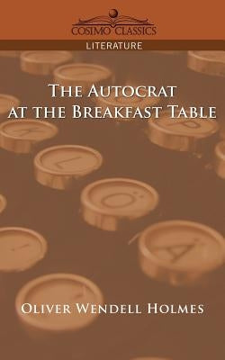 The Autocrat at the Breakfast Table by Holmes, Oliver Wendell, Jr.