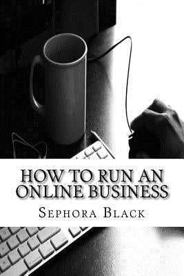 How to Run an Online Business: 26 best tips and tricks to help you run and market a successful online business by Black, Sephora
