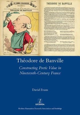 Theodore de Banville: Constructing Poetic Value in Nineteenth-Century France by Evans, David