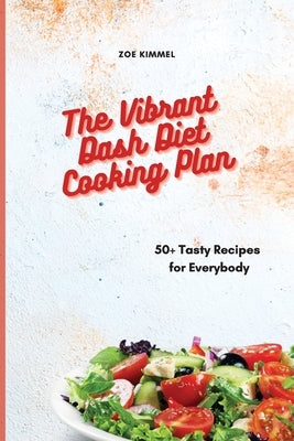 The Vibrant Dash Diet Cooking Plan: 50+ Tasty Recipes for Everybody by Kimmel, Zoe