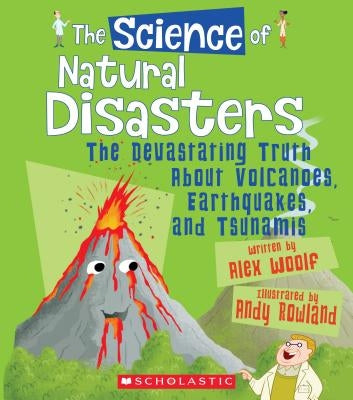 The Science of Natural Disasters: The Devastating Truth about Volcanoes, Earthquakes, and Tsunamis (the Science of the Earth) (Library Edition) by Woolf, Alex