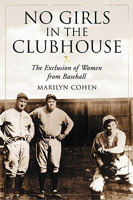 No Girls in the Clubhouse: The Exclusion of Women from Baseball by Cohen, Marilyn