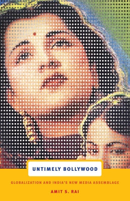 Untimely Bollywood: Globalization and India's New Media Assemblage by Rai, Amit S.