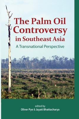 The Palm Oil Controversy in Southeast Asia: A Transnational Perspective by Pye, Oliver