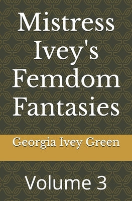 Mistress Ivey's Femdom Fantasies: Volume 3 by Green, Georgia Ivey