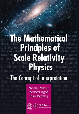 The Mathematical Principles of Scale Relativity Physics: The Concept of Interpretation by Mazilu, Nicolae