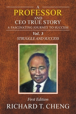 A Professor and Ceo True Story: A Fascinating Journey to Success by Cheng, Richard T.
