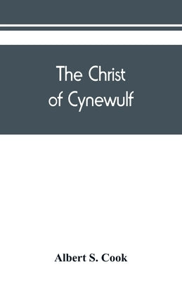 The Christ of Cynewulf; a poem in three parts, The advent, The ascension, and The last judgment by S. Cook, Albert