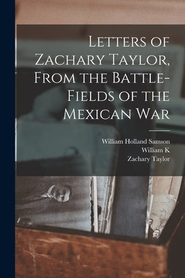 Letters of Zachary Taylor, From the Battle-fields of the Mexican War by Samson, William Holland