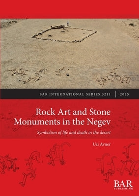 Rock Art and Stone Monuments in the Negev: Symbolism of life and death in the desert by Avner, Uzi