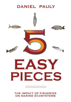 5 Easy Pieces: How Fishing Impacts Marine Ecosystems by Pauly, Daniel