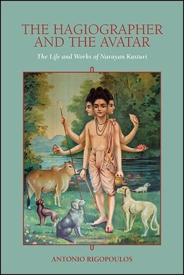 The Hagiographer and the Avatar: The Life and Works of Narayan Kasturi by Rigopoulos, Antonio