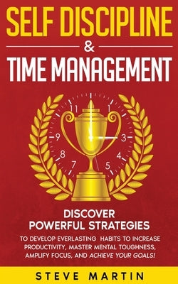 Self Discipline & Time Management: Discover Powerful Strategies to Develop Everlasting Habits to Increase Productivity, Master Mental Toughness, Ampli by Martin, Steve
