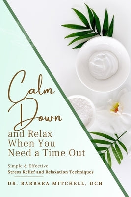 Calm Down and Relax: Simple & Effective Stress Relief & Relaxation Techniques for When You Need Time Out by Barbara Mitchell Dch