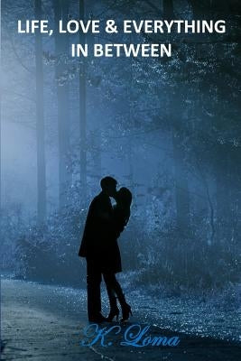 Life, love & everything in between by Loma, K.