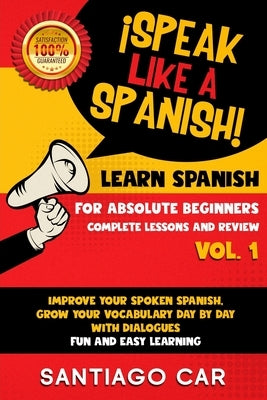 Learn Spanish for Absolute Beginners Vol.1 Complete Lessons and Review: ¡Speak like a Spanish! Improve Your Spoken Spanish, Grow Your Vocabulary Day b by Car, Santiago
