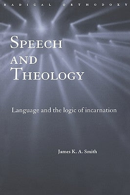 Speech and Theology: Language and the Logic of Incarnation by Smith, James K. A.