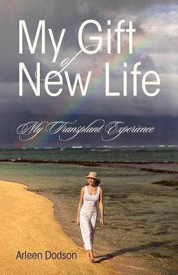 My Gift of New Life: My Transplant Experience by Dodson, Arleen